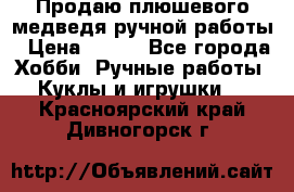 Продаю плюшевого медведя ручной работы › Цена ­ 650 - Все города Хобби. Ручные работы » Куклы и игрушки   . Красноярский край,Дивногорск г.